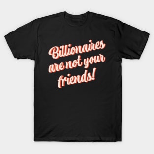 Billionaires Are Not Your Friends T-Shirt